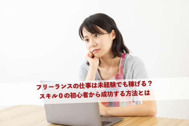 フリーランスの仕事は未経験でも稼げる？-スキル０の初心者から成功する方法とは