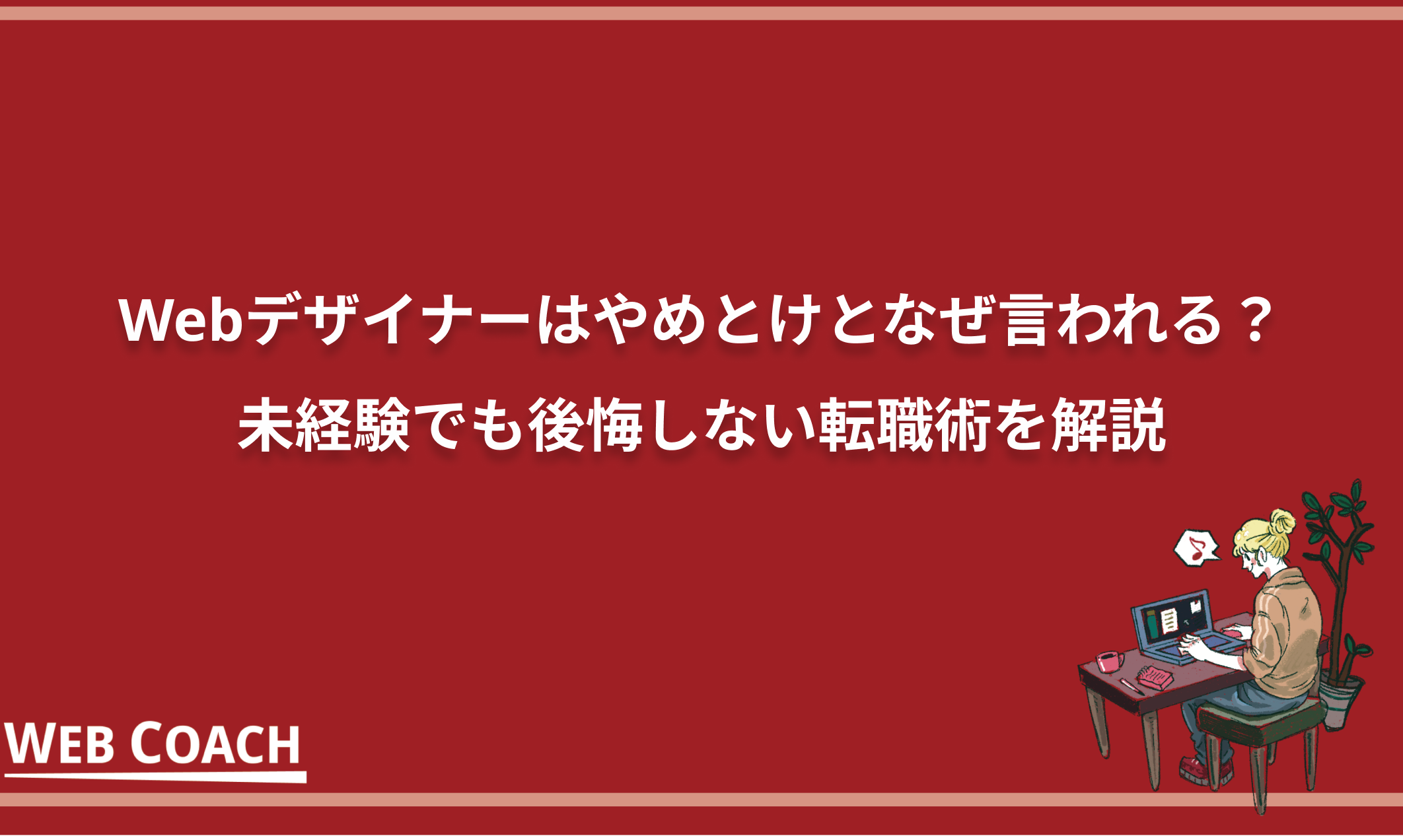 Webデザイナーはやめとけとなぜ言われる？未経験でも後悔しない転職術を解説