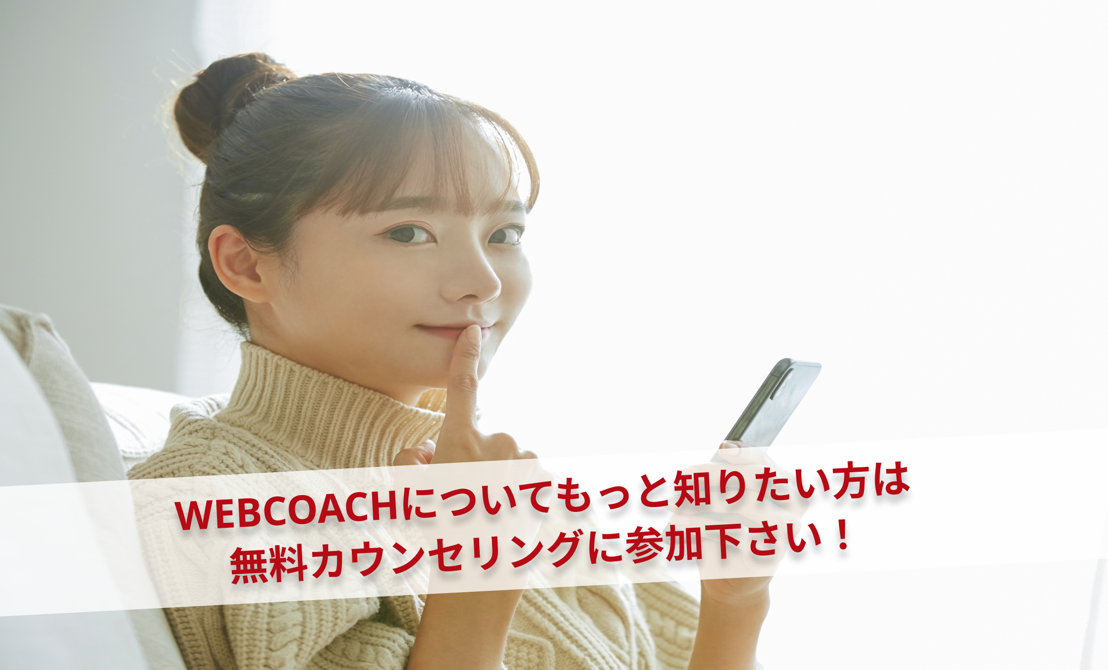 WEBCOACHについてもっと知りたい方は無料カウンセリングに参加下さい！