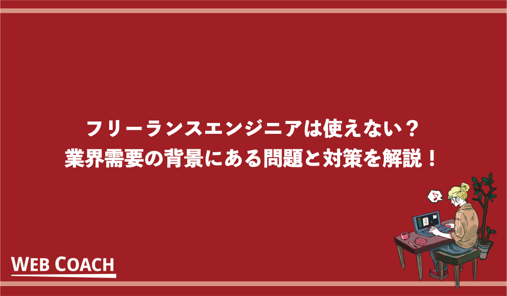 フリーランスエンジニアは使えない？業界需要の背景にある問題と対策を解説！