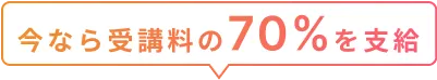 今なら受講料の70%を支給